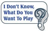 I Don't Know, What Do You Want to Play?